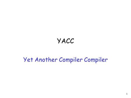 1 YACC Yet Another Compiler Compiler. 2 Yacc is a parser generator: Input: A Grammar Output: A parser for the grammar (Reminder: a parser finds derivations)