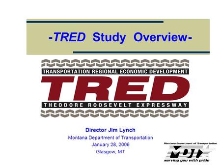 -TRED Study Overview- Director Jim Lynch Montana Department of Transportation January 28, 2006 Glasgow, MT.