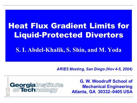 Heat Flux Gradient Limits for Liquid-Protected Divertors S. I. Abdel-Khalik, S. Shin, and M. Yoda ARIES Meeting, San Diego (Nov 4-5, 2004) G. W. Woodruff.