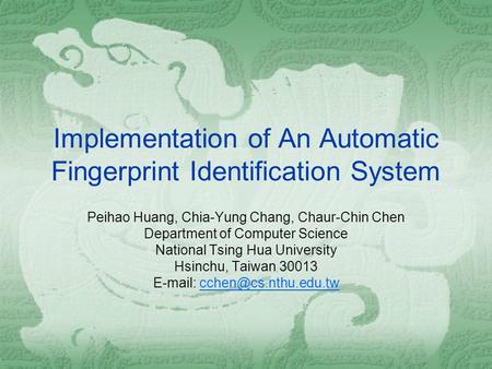 Implementation of An Automatic Fingerprint Identification System Peihao Huang, Chia-Yung Chang, Chaur-Chin Chen Department of Computer Science National.