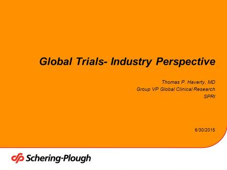 6/30/2015 Global Trials- Industry Perspective Thomas P. Haverty, MD Group VP Global Clinical Research SPRI.