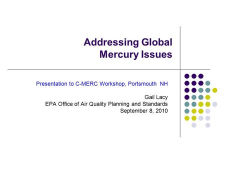 Addressing Global Mercury Issues Presentation to C-MERC Workshop, Portsmouth NH Gail Lacy EPA Office of Air Quality Planning and Standards September 8,