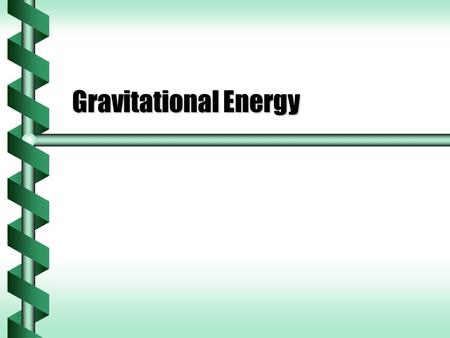 Gravitational Energy. Gravitational Work  Gravity on the surface of the Earth is a local consequence of universal gravitation.  How much work can an.