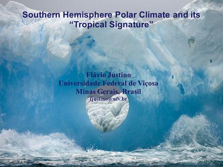 Southern Hemisphere Polar Climate and its “Tropical Signature” Flávio Justino Universidade Federal de Viçosa Minas Gerais, Brasil