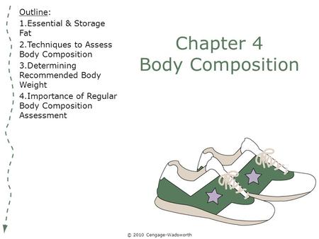 © 2010 Cengage-Wadsworth Chapter 4 Body Composition Outline: 1.Essential & Storage Fat 2.Techniques to Assess Body Composition 3.Determining Recommended.