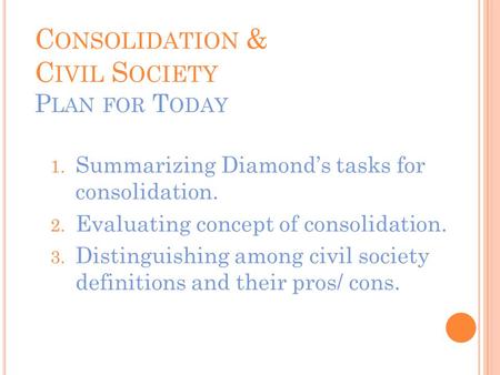 C ONSOLIDATION & C IVIL S OCIETY P LAN FOR T ODAY 1. Summarizing Diamond’s tasks for consolidation. 2. Evaluating concept of consolidation. 3. Distinguishing.