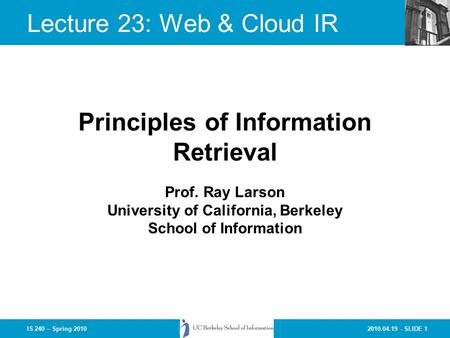 2010.04.19 - SLIDE 1IS 240 – Spring 2010 Prof. Ray Larson University of California, Berkeley School of Information Principles of Information Retrieval.
