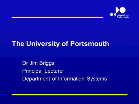 The University of Portsmouth Dr Jim Briggs Principal Lecturer Department of Information Systems.