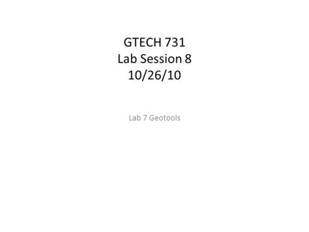 GTECH 731 Lab Session 8 10/26/10 Lab 7 Geotools. Previous Labs Labs designed to gradually introduce C# and Visual Studio Started with simple, straight.