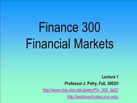 Finance 300 Financial Markets Lecture 1 Professor J. Petry, Fall, 2002©