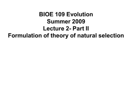 BIOE 109 Evolution Summer 2009 Lecture 2- Part II Formulation of theory of natural selection.