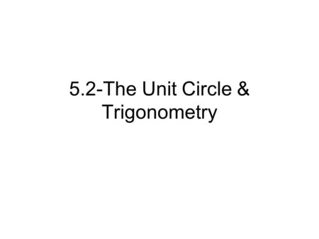 5.2-The Unit Circle & Trigonometry. 1 The Unit Circle 45 o 225 o 135 o 315 o 30 o 150 o 110 o 330 o π6π6 11π 6 5π65π6 7π67π6 7π47π4 π4π4 5π45π4 3π43π4.