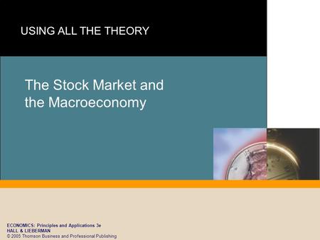 ECONOMICS: Principles and Applications 3e HALL & LIEBERMAN © 2005 Thomson Business and Professional Publishing The Stock Market and the Macroeconomy.