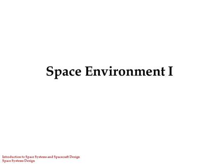 Space Environment I Introduction to Space Systems and Spacecraft Design Space Systems Design.