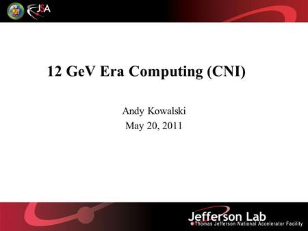 12 GeV Era Computing (CNI) Andy Kowalski May 20, 2011.