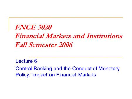 FNCE 3020 Financial Markets and Institutions Fall Semester 2006 Lecture 6 Central Banking and the Conduct of Monetary Policy: Impact on Financial Markets.