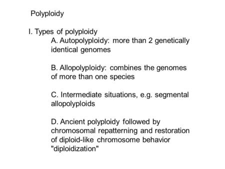 Polyploidy I. Types of polyploidy A. Autopolyploidy: more than 2 genetically identical genomes B. Allopolyploidy: combines the genomes of more than one.