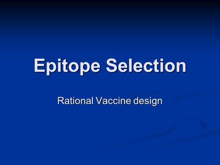 Epitope Selection Rational Vaccine design. Why? Therapeutic vaccines Therapeutic vaccines Treatment of viral infections (e.g., HIV, HCV), and resistant.