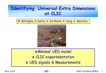Paris 22/4 UED Albert De Roeck (CERN) 1 Identifying Universal Extra Dimensions at CLIC  Minimal UED model  CLIC experimentation  UED signals & Measurements.