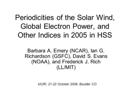 Periodicities of the Solar Wind, Global Electron Power, and Other Indices in 2005 in HSS Barbara A. Emery (NCAR), Ian G. Richardson (GSFC), David S. Evans.