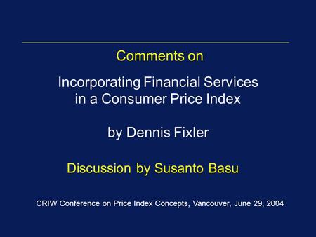 Incorporating Financial Services in a Consumer Price Index by Dennis Fixler Discussion by Susanto Basu Comments on CRIW Conference on Price Index Concepts,