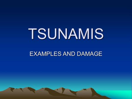 TSUNAMIS EXAMPLES AND DAMAGE.