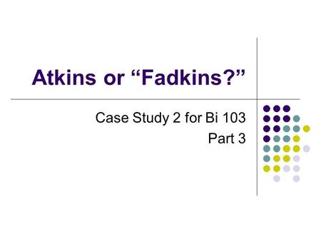 Atkins or “Fadkins?” Case Study 2 for Bi 103 Part 3.
