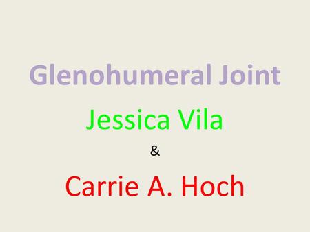 Glenohumeral Joint Jessica Vila & Carrie A. Hoch.