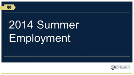 2014 Summer Employment. General Summer Information 2014 Summer Employment Dates: May 19 – Aug 22 Hiring Priority List –Current ND students & incoming.