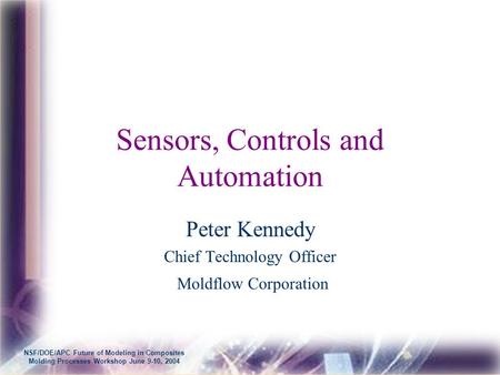 NSF/DOE/APC Future of Modeling in Composites Molding Processes Workshop June 9-10, 2004 Sensors, Controls and Automation Peter Kennedy Chief Technology.