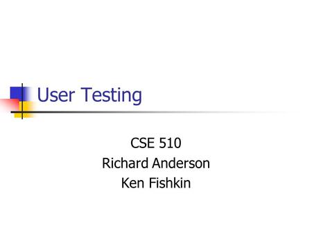 User Testing CSE 510 Richard Anderson Ken Fishkin.
