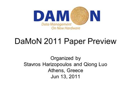 DaMoN 2011 Paper Preview Organized by Stavros Harizopoulos and Qiong Luo Athens, Greece Jun 13, 2011.