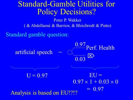 Standard-Gamble Utilities for Policy Decisions? Peter P. Wakker ( & Abdellaoui & Barrios; & Bleichrodt & Pinto) p? 1p1p  Perf. Health artificial speech.