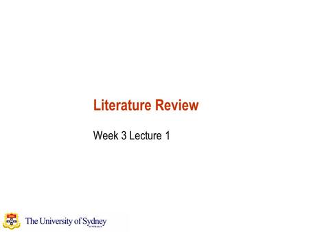 Literature Review Week 3 Lecture 1. School of Information Technologies Faculty of Science, College of Sciences and Technology The University of Sydney.
