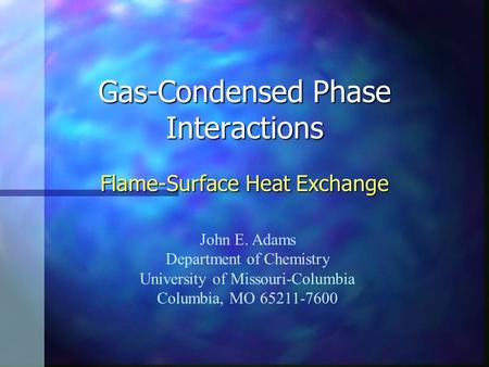 Gas-Condensed Phase Interactions Flame-Surface Heat Exchange John E. Adams Department of Chemistry University of Missouri-Columbia Columbia, MO 65211-7600.