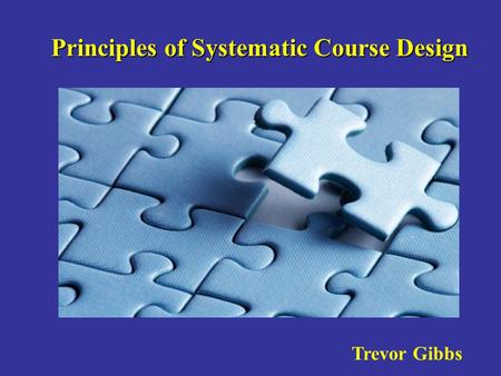 Principles of Systematic Course Design Trevor Gibbs.