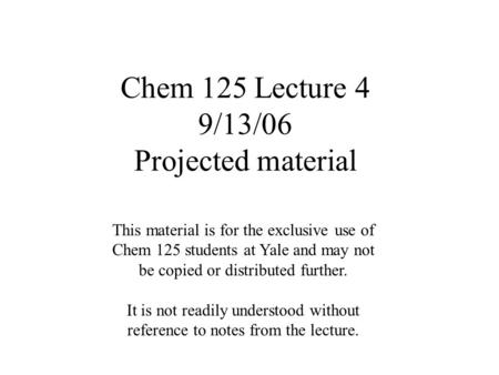 Chem 125 Lecture 4 9/13/06 Projected material This material is for the exclusive use of Chem 125 students at Yale and may not be copied or distributed.
