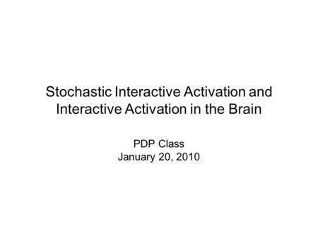 Stochastic Interactive Activation and Interactive Activation in the Brain PDP Class January 20, 2010.