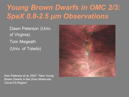 Young Brown Dwarfs in OMC 2/3: SpeX 0.8-2.5 µm Observations Dawn Peterson (Univ. of Virginia) Tom Megeath (Univ. of Toledo) from Peterson et al. 2007: