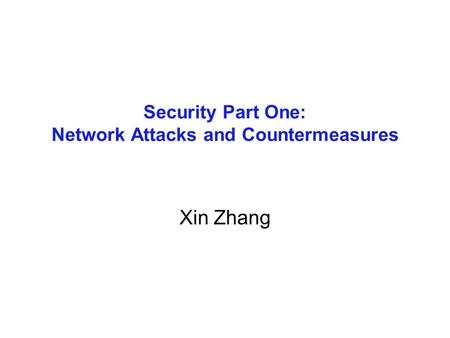 Security Part One: Network Attacks and Countermeasures Xin Zhang.