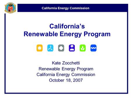 California Energy Commission California’s Renewable Energy Program Kate Zocchetti Renewable Energy Program California Energy Commission October 18, 2007.