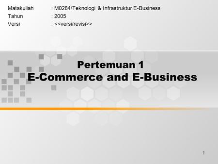 1 Pertemuan 1 E-Commerce and E-Business Matakuliah: M0284/Teknologi & Infrastruktur E-Business Tahun: 2005 Versi: >