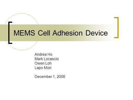 MEMS Cell Adhesion Device Andrea Ho Mark Locascio Owen Loh Lapo Mori December 1, 2006.
