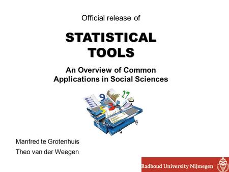 Official release of STATISTICAL TOOLS An Overview of Common Applications in Social Sciences Manfred te Grotenhuis Theo van der Weegen.