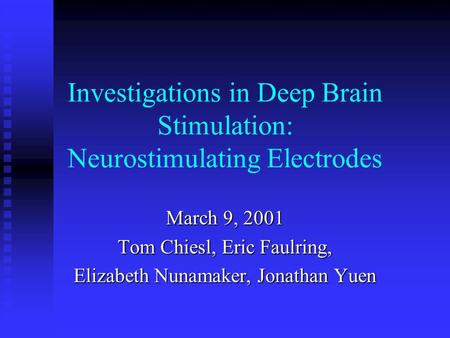 Investigations in Deep Brain Stimulation: Neurostimulating Electrodes March 9, 2001 Tom Chiesl, Eric Faulring, Elizabeth Nunamaker, Jonathan Yuen.