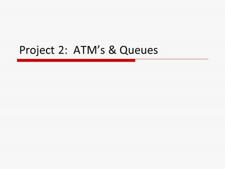 Project 2: ATM’s & Queues