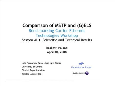 Comparison of MSTP and (G)ELS Benchmarking Carrier Ethernet Technologies Workshop Session AI.1: Scientific and Technical Results Krakow, Poland April 30,