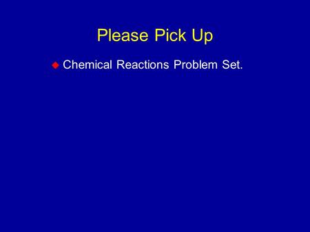 Please Pick Up  Chemical Reactions Problem Set..