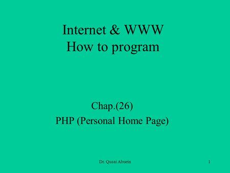 Dr. Qusai Abuein1 Internet & WWW How to program Chap.(26) PHP (Personal Home Page)