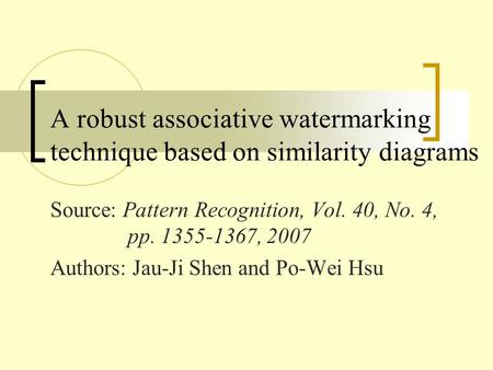 A robust associative watermarking technique based on similarity diagrams Source: Pattern Recognition, Vol. 40, No. 4, pp. 1355-1367, 2007 Authors: Jau-Ji.